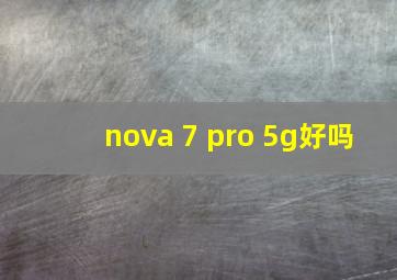 nova 7 pro 5g好吗